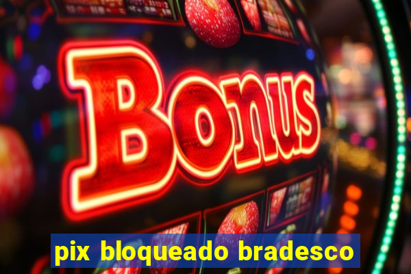 pix bloqueado bradesco